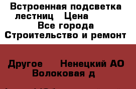Встроенная подсветка лестниц › Цена ­ 990 - Все города Строительство и ремонт » Другое   . Ненецкий АО,Волоковая д.